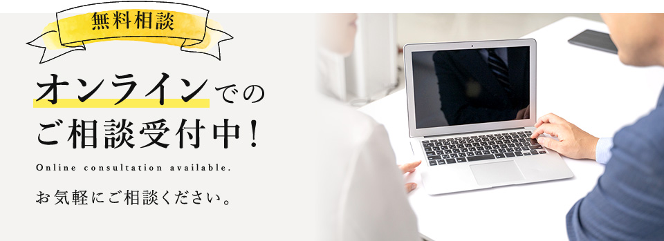 無料相談 オンラインでのご相談受付中！ Online consultation available. お気軽にご相談ください。